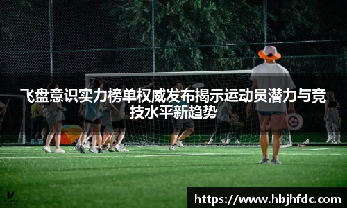 飞盘意识实力榜单权威发布揭示运动员潜力与竞技水平新趋势