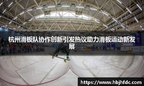杭州滑板队协作创新引发热议助力滑板运动新发展