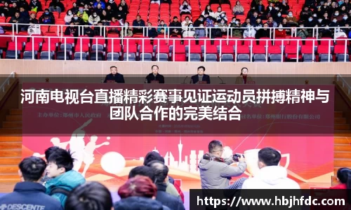 河南电视台直播精彩赛事见证运动员拼搏精神与团队合作的完美结合