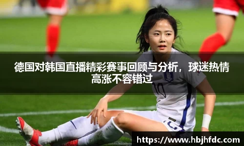 德国对韩国直播精彩赛事回顾与分析，球迷热情高涨不容错过