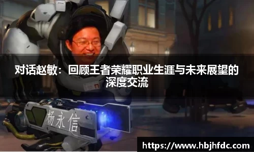 对话赵敏：回顾王者荣耀职业生涯与未来展望的深度交流