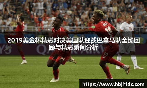 2019美金杯精彩对决美国队迎战巴拿马队全场回顾与精彩瞬间分析